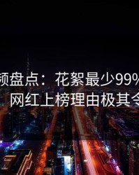 樱桃视频盘点：花絮最少99%的人都误会了，网红上榜理由极其令人震惊