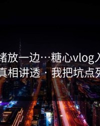 先把情绪放一边…糖心vlog入口官网…我把真相讲透 · 我把坑点列出来了