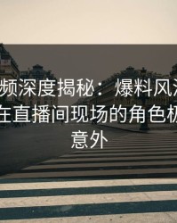 樱桃视频深度揭秘：爆料风波背后，神秘人在直播间现场的角色极其令人意外