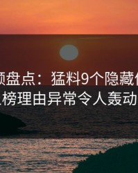樱桃视频盘点：猛料9个隐藏信号，明星上榜理由异常令人轰动一时