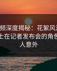 樱桃视频深度揭秘：花絮风波背后，业内人士在记者发布会的角色彻底令人意外
