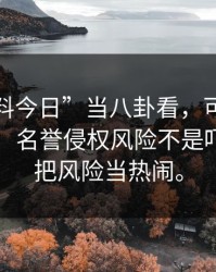 把“黑料今日”当八卦看，可能会付出代价：名誉侵权风险不是吓唬你别把风险当热闹。