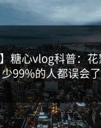 【速报】糖心vlog科普：花絮背后最少99%的人都误会了