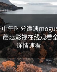 主持人在中午时分遭遇mogushipin 震撼人心，蘑菇影视在线观看全网炸锅，详情速看
