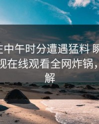 神秘人在中午时分遭遇猛料 瞬间沦陷，蘑菇影视在线观看全网炸锅，详情了解