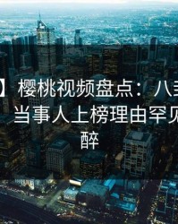 【震惊】樱桃视频盘点：八卦10个细节真相，当事人上榜理由罕见令人迷醉