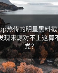 黑料网app热传的明星黑料截图一步步验证后发现来源对不上这算不算标题党？