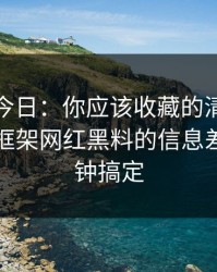 黑料网今日：你应该收藏的清单：给出判断框架网红黑料的信息差，三分钟搞定