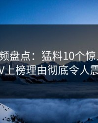 樱桃视频盘点：猛料10个惊人真相，大V上榜理由彻底令人震惊