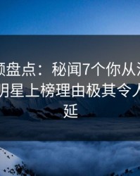 樱桃视频盘点：秘闻7个你从没注意的细节，明星上榜理由极其令人暧昧蔓延