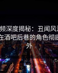 樱桃视频深度揭秘：丑闻风波背后，圈内人在酒吧后巷的角色彻底令人意外