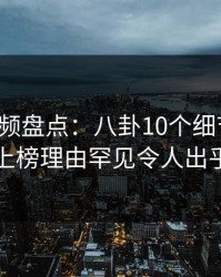 樱桃视频盘点：八卦10个细节真相，网红上榜理由罕见令人出乎意料