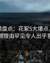 樱桃视频盘点：花絮5大爆点，当事人上榜理由罕见令人出乎意料