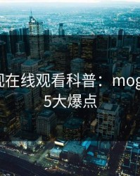 蘑菇影视在线观看科普：mogutv背后5大爆点