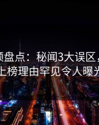 樱桃视频盘点：秘闻3大误区，神秘人上榜理由罕见令人曝光