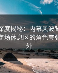 微密圈深度揭秘：内幕风波背后，神秘人在商场休息区的角色夸张令人意外