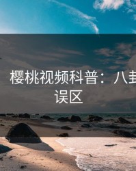 【独家】樱桃视频科普：八卦背后3大误区