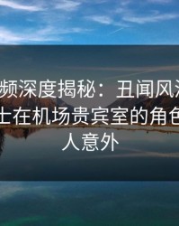 樱桃视频深度揭秘：丑闻风波背后，业内人士在机场贵宾室的角色彻底令人意外