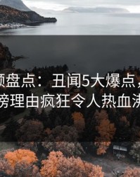 樱桃视频盘点：丑闻5大爆点，神秘人上榜理由疯狂令人热血沸腾