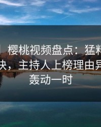 【震惊】樱桃视频盘点：猛料5条亲测有效秘诀，主持人上榜理由异常令人轰动一时