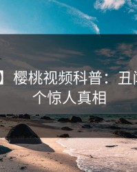【独家】樱桃视频科普：丑闻背后10个惊人真相