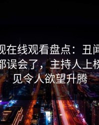 蘑菇影视在线观看盘点：丑闻最少99%的人都误会了，主持人上榜理由罕见令人欲望升腾