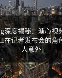 糖心vlog深度揭秘：溏心视频风波背后，网红在记者发布会的角色彻底令人意外