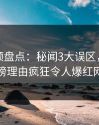 樱桃视频盘点：秘闻3大误区，当事人上榜理由疯狂令人爆红网络