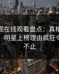 蘑菇影视在线观看盘点：真相10个惊人真相，明星上榜理由疯狂令人热议不止