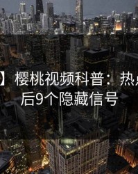 【紧急】樱桃视频科普：热点事件背后9个隐藏信号