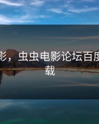 虫虫电影，虫虫电影论坛百度网盘下载