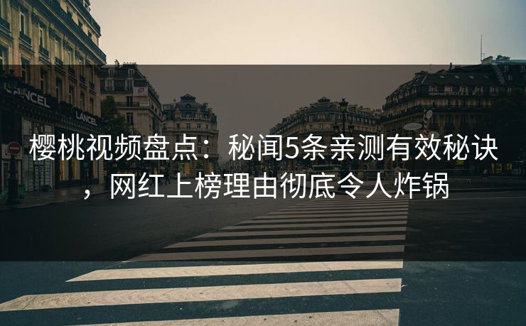 樱桃视频盘点:秘闻5条亲测有效秘诀,网红上榜理由彻底令人炸锅 樱桃视频盘点:秘闻5条亲测有效秘诀,网红上榜理由彻底令人炸锅