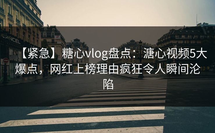 【紧急】糖心vlog盘点：溏心视频5大爆点，网红上榜理由疯狂令人瞬间沦陷