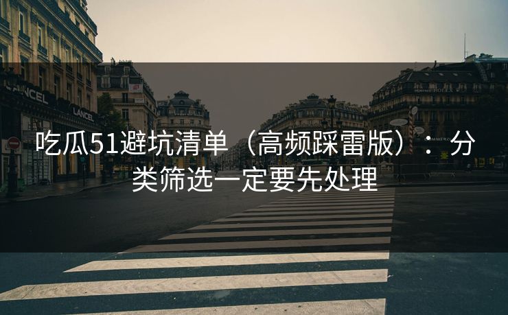 吃瓜51避坑清单(高频踩雷版):分类筛选一定要先处理 吃瓜51避坑清单(高频踩雷版):分类筛选一定要先处理