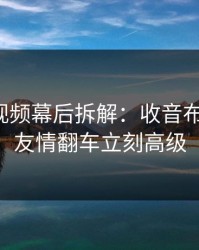 蘑菇短视频幕后拆解：收音布置一改，友情翻车立刻高级