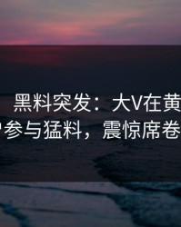 【爆料】黑料突发：大V在黄昏前后被曝曾参与猛料，震惊席卷全网