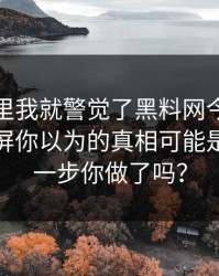 看到这里我就警觉了黑料网今日网红黑料刷屏你以为的真相可能是反的这一步你做了吗？