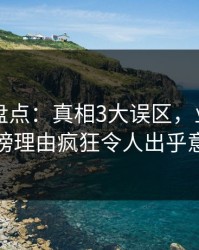 51爆料盘点：真相3大误区，业内人士上榜理由疯狂令人出乎意料