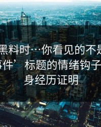 搜索91黑料时…你看见的不是结果 - 是‘大事件’标题的情绪钩子 - 我用亲身经历证明