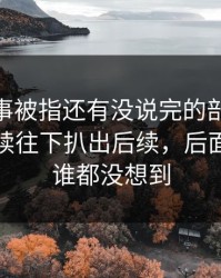 这件旧事被指还有没说完的部分，51爆料继续往下扒出后续，后面那一下谁都没想到