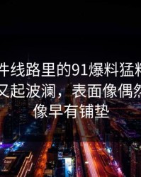 91大事件线路里的91爆料猛料吃瓜相关内容又起波澜，表面像偶然，细看像早有铺垫