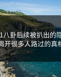 揭秘：51八卦后续被扒出的隐藏信息，揭开很多人路过的真相