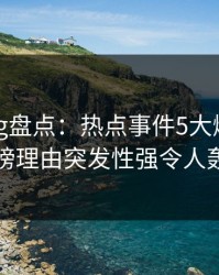 糖心vlog盘点：热点事件5大爆点，圈内人上榜理由突发性强令人轰动一时