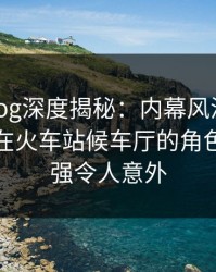 糖心vlog深度揭秘：内幕风波背后，神秘人在火车站候车厅的角色突发性强令人意外