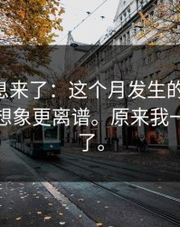 内部消息来了：这个月发生的那件事，细节比想象更离谱。原来我一直误会了。