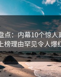 51爆料盘点：内幕10个惊人真相，神秘人上榜理由罕见令人爆红网络